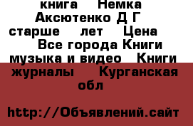  книга   “Немка“ Аксютенко Д.Г.  старше 18 лет. › Цена ­ 100 - Все города Книги, музыка и видео » Книги, журналы   . Курганская обл.